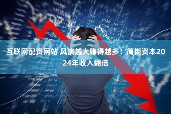 互联网配资网站 风浪越大赚得越多！简街资本2024年收入翻倍