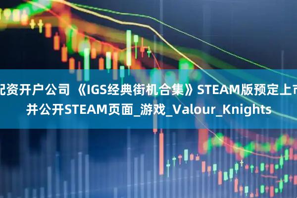 配资开户公司 《IGS经典街机合集》STEAM版预定上市并公开STEAM页面_游戏_Valour_Knights