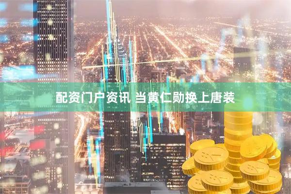 配资门户资讯 当黄仁勋换上唐装