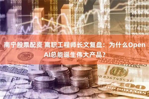 南宁股票配资 离职工程师长文复盘：为什么OpenAI总能诞生伟大产品？
