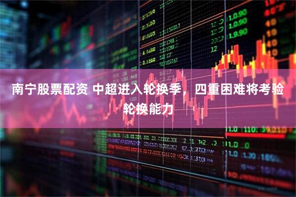 南宁股票配资 中超进入轮换季，四重困难将考验轮换能力
